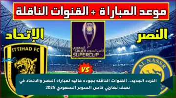 التردد الجديد.. القنوات الناقلة بجودة عالية لمباراة النصر والاتحاد في نصف نهائي كأس السوبر السعودي 2025